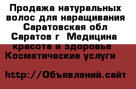 Продажа натуральных волос для наращивания - Саратовская обл., Саратов г. Медицина, красота и здоровье » Косметические услуги   